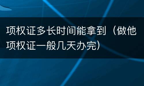 项权证多长时间能拿到（做他项权证一般几天办完）