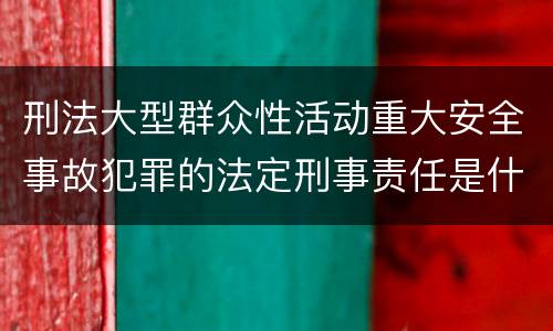 刑法大型群众性活动重大安全事故犯罪的法定刑事责任是什么样的
