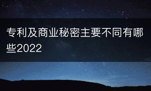 专利及商业秘密主要不同有哪些2022