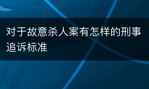 对于故意杀人案有怎样的刑事追诉标准