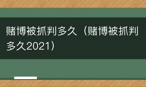 赌博被抓判多久（赌博被抓判多久2021）