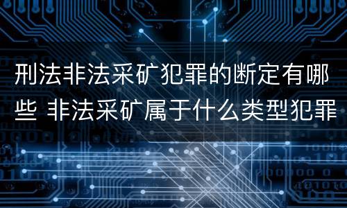 刑法非法采矿犯罪的断定有哪些 非法采矿属于什么类型犯罪