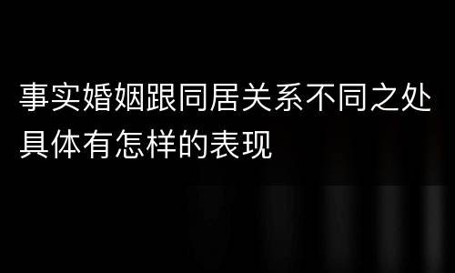 事实婚姻跟同居关系不同之处具体有怎样的表现