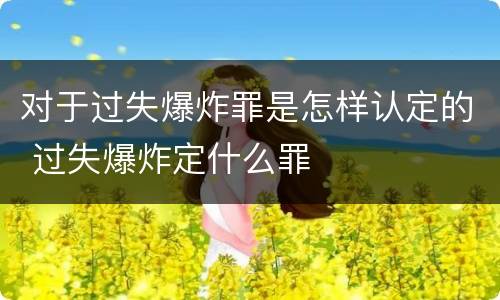对于过失爆炸罪是怎样认定的 过失爆炸定什么罪