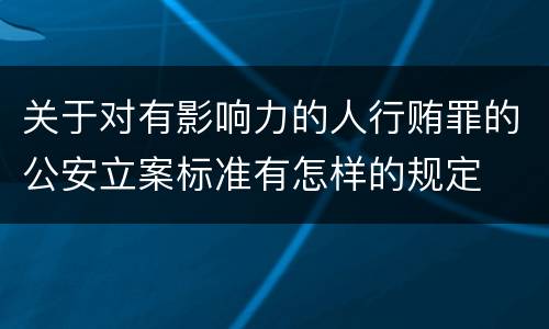 关于对有影响力的人行贿罪的公安立案标准有怎样的规定