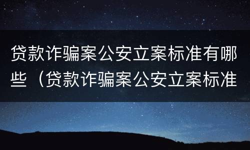 贷款诈骗案公安立案标准有哪些（贷款诈骗案公安立案标准有哪些规定）