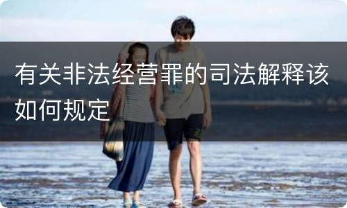 有关非法经营罪的司法解释该如何规定
