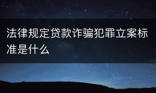 法律规定贷款诈骗犯罪立案标准是什么