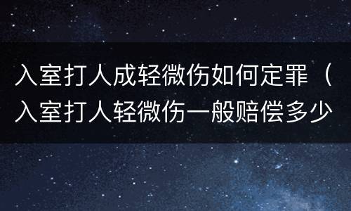 入室打人成轻微伤如何定罪（入室打人轻微伤一般赔偿多少）