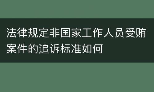 法律规定非国家工作人员受贿案件的追诉标准如何