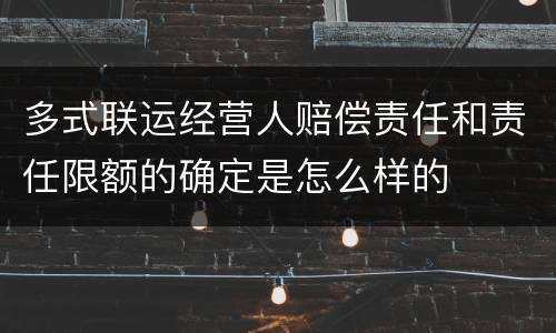 多式联运经营人赔偿责任和责任限额的确定是怎么样的