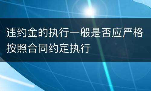 违约金的执行一般是否应严格按照合同约定执行
