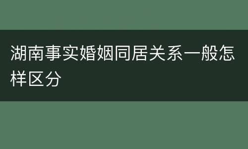 湖南事实婚姻同居关系一般怎样区分