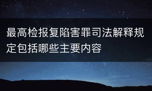 最高检报复陷害罪司法解释规定包括哪些主要内容