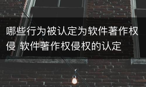 哪些行为被认定为软件著作权侵 软件著作权侵权的认定