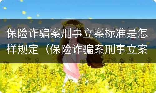 保险诈骗案刑事立案标准是怎样规定（保险诈骗案刑事立案标准是怎样规定的）