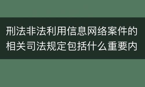 刑法非法利用信息网络案件的相关司法规定包括什么重要内容
