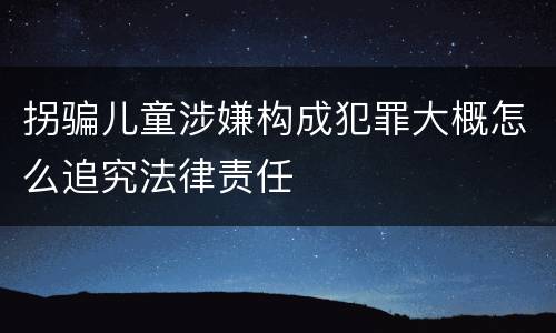 拐骗儿童涉嫌构成犯罪大概怎么追究法律责任