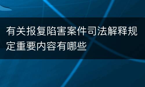 有关报复陷害案件司法解释规定重要内容有哪些