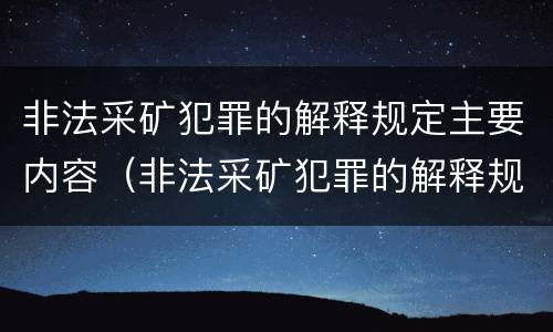 非法采矿犯罪的解释规定主要内容（非法采矿犯罪的解释规定主要内容是什么）