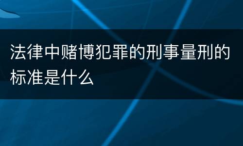 法律中赌博犯罪的刑事量刑的标准是什么