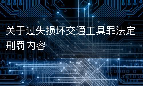 关于过失损坏交通工具罪法定刑罚内容
