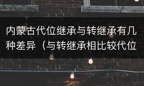 内蒙古代位继承与转继承有几种差异（与转继承相比较代位继承的特征有）