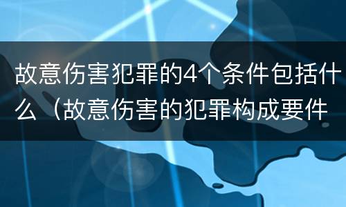 故意伤害犯罪的4个条件包括什么（故意伤害的犯罪构成要件）