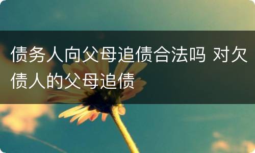 债务人向父母追债合法吗 对欠债人的父母追债