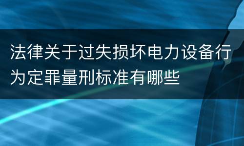 法律关于过失损坏电力设备行为定罪量刑标准有哪些