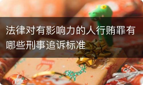 法律对有影响力的人行贿罪有哪些刑事追诉标准