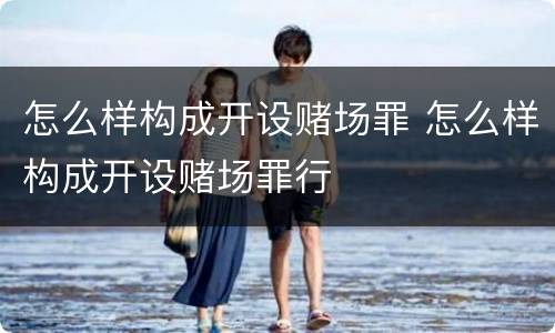 怎么样构成开设赌场罪 怎么样构成开设赌场罪行