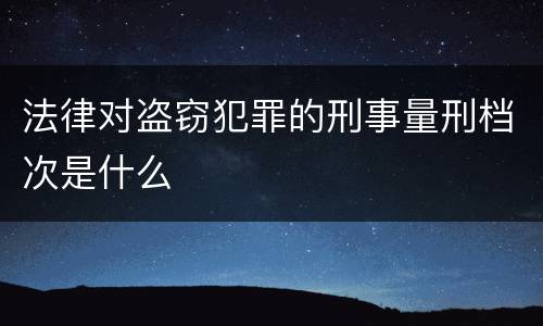 法律对盗窃犯罪的刑事量刑档次是什么
