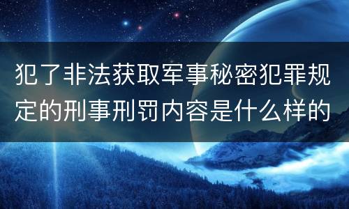 犯了非法获取军事秘密犯罪规定的刑事刑罚内容是什么样的