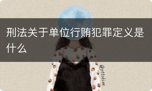刑法关于单位行贿犯罪定义是什么