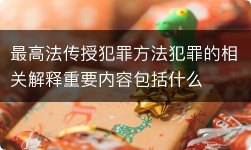 最高法传授犯罪方法犯罪的相关解释重要内容包括什么
