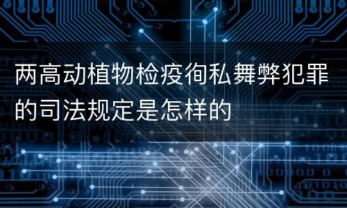 两高动植物检疫徇私舞弊犯罪的司法规定是怎样的