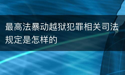 最高法暴动越狱犯罪相关司法规定是怎样的