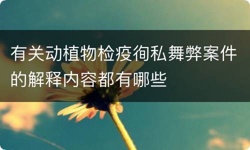 有关动植物检疫徇私舞弊案件的解释内容都有哪些