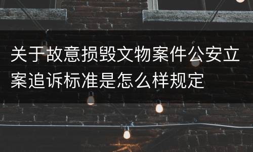 关于故意损毁文物案件公安立案追诉标准是怎么样规定