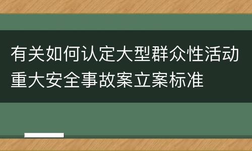 有关如何认定大型群众性活动重大安全事故案立案标准