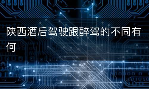 陕西酒后驾驶跟醉驾的不同有何