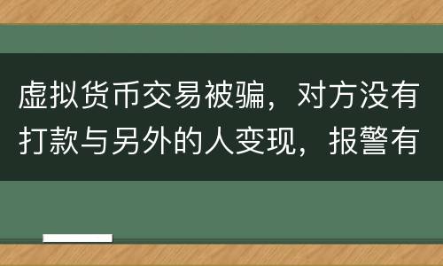 虚拟货币交易被骗，对方没有打款与另外的人变现，报警有用吗