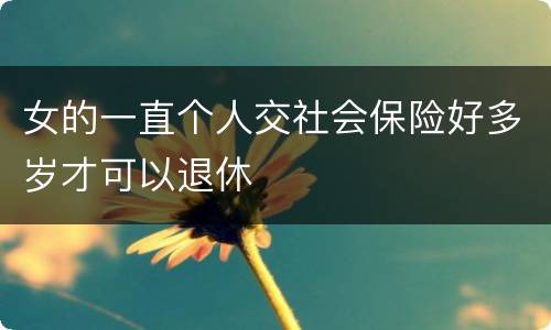 女的一直个人交社会保险好多岁才可以退休