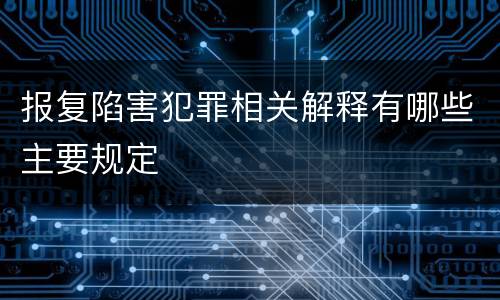 报复陷害犯罪相关解释有哪些主要规定