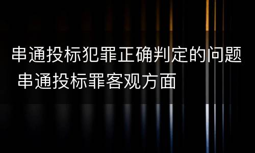 串通投标犯罪正确判定的问题 串通投标罪客观方面