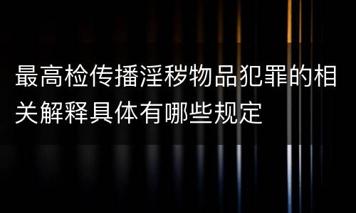 最高检传播淫秽物品犯罪的相关解释具体有哪些规定