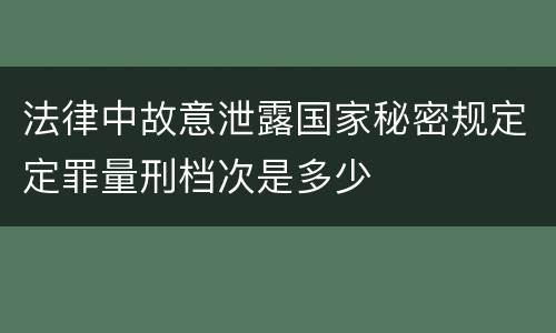 法律中故意泄露国家秘密规定定罪量刑档次是多少