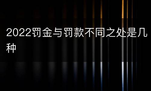 2022罚金与罚款不同之处是几种