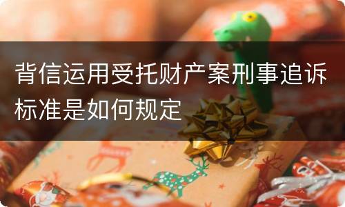 背信运用受托财产案刑事追诉标准是如何规定